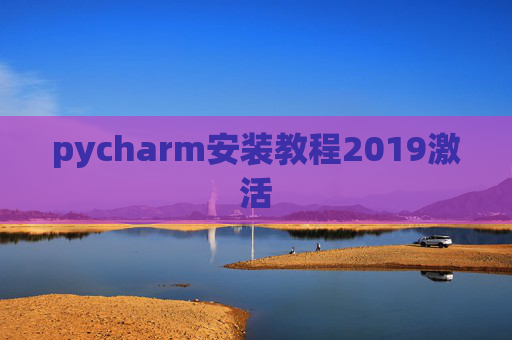 pycharm安装教程2019激活 pycharm安装教程2019激活